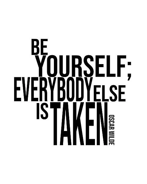 BE YOURSELF EVERYBODY ELSE IS TAKEN
