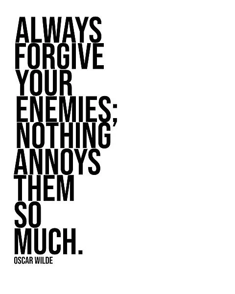 ALWAYS FORGIVE YOUR ENEMIES NOTHING ANNOYS THEM SO MUCH